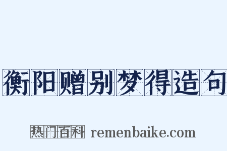 衡阳赠别梦得造句是什么意思的图片